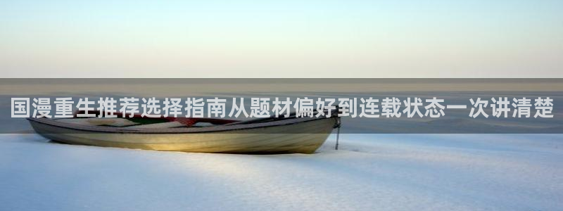 梦漫漫画软件功能:国漫重生推荐选择指南从题材偏好到连载状态一次讲清楚