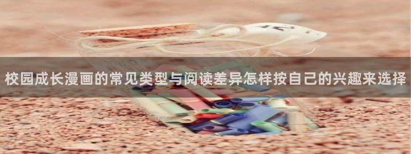 梦漫漫画最新连载漫画：校园成长漫画的常见类型与阅读差异怎样按自己的兴趣来选择