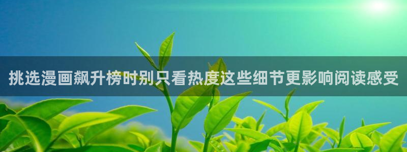 梦漫漫画APP：挑选漫画飙升榜时别只看热度这些细节更影响阅读感受