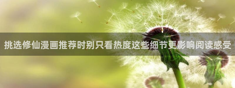 梦漫漫画少年漫画:挑选修仙漫画推荐时别只看热度这些细节更影响阅读感受