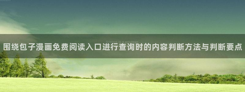 梦漫漫画古风漫画:围绕包子漫画免费阅读入口进行查询时的内容判断方法与判断要点