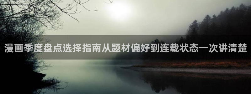 梦漫漫画在线看漫画软件：漫画季度盘点选择指南从题材偏好到连载状态一次讲清楚