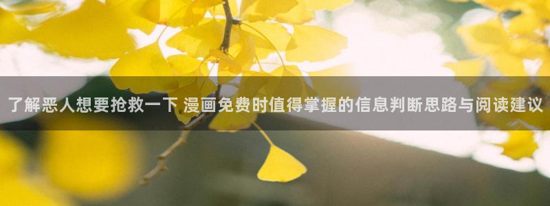 梦漫漫画手机应用：了解恶人想要抢救一下 漫画免费时值得掌握的信息判断思路与阅读建议
