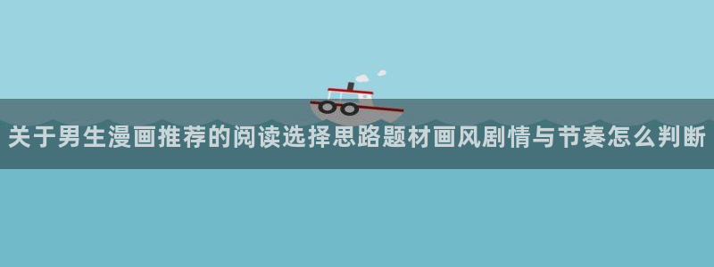梦漫漫画漫画频道:关于男生漫画推荐的阅读选择思路题材画风剧情与节奏怎么判断
