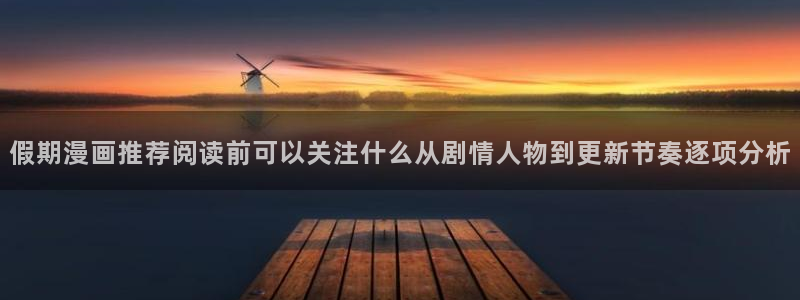 梦漫漫画免费阅读：假期漫画推荐阅读前可以关注什么从剧情人物到更新节奏逐项分析